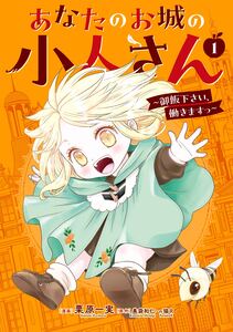 Cover of あなたのお城の小人さん　～御飯下さい、働きますっ～ volume 1.